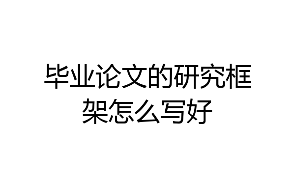 毕业论文的研究框架怎么写好
