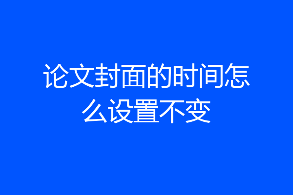 论文封面的时间怎么设置不变