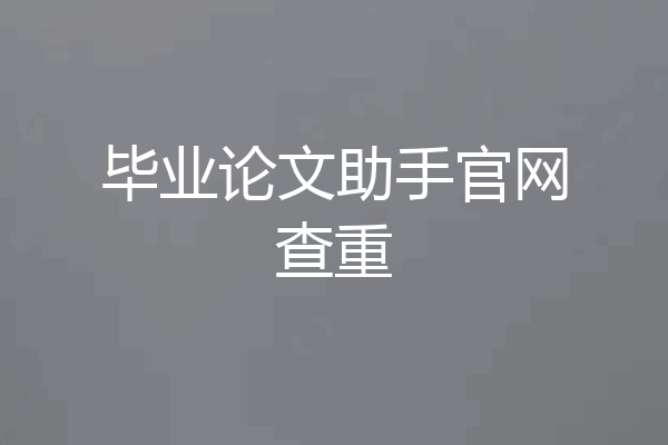 毕业论文助手官网查重