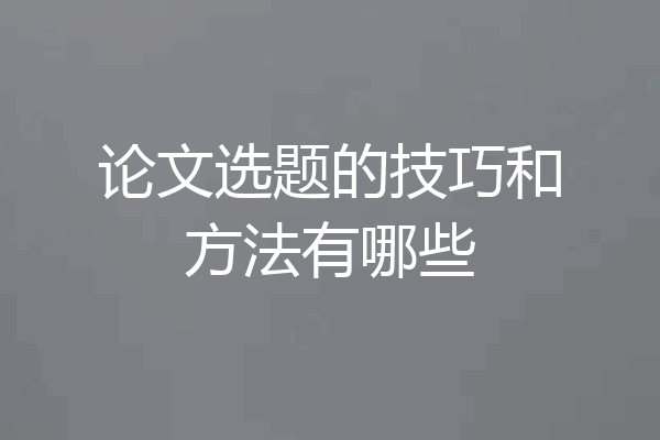 论文选题的技巧和方法有哪些