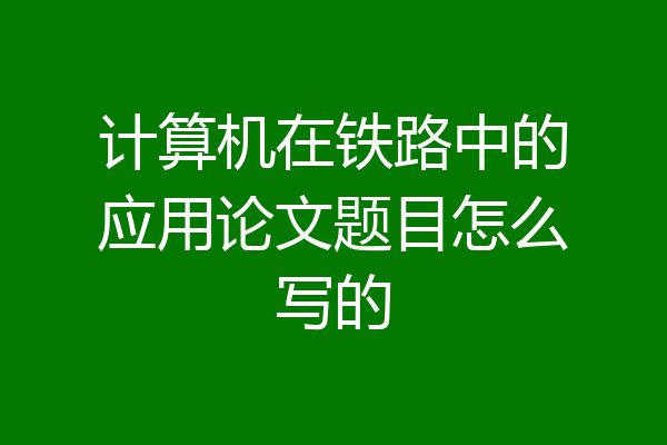 计算机在铁路中的应用论文题目怎么写的