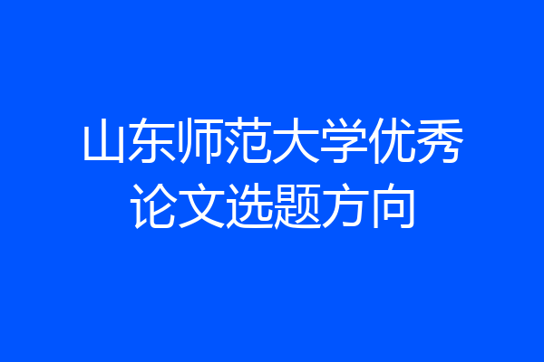 山东师范大学优秀论文选题方向
