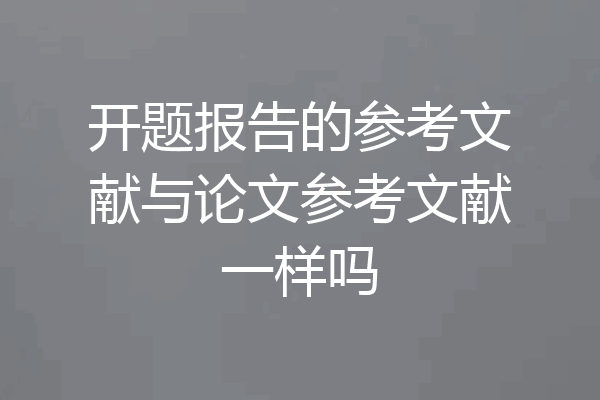 开题报告的参考文献与论文参考文献一样吗