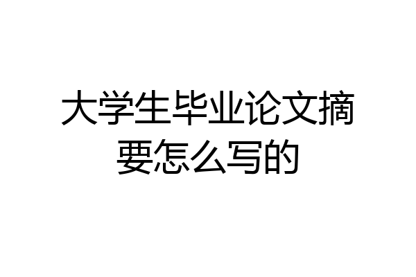 大学生毕业论文摘要怎么写的