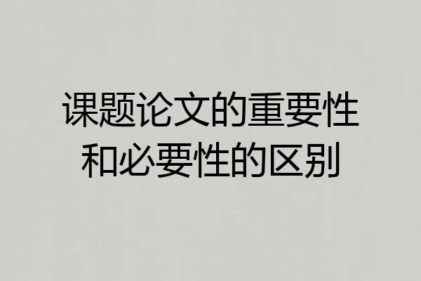 课题论文的重要性和必要性的区别