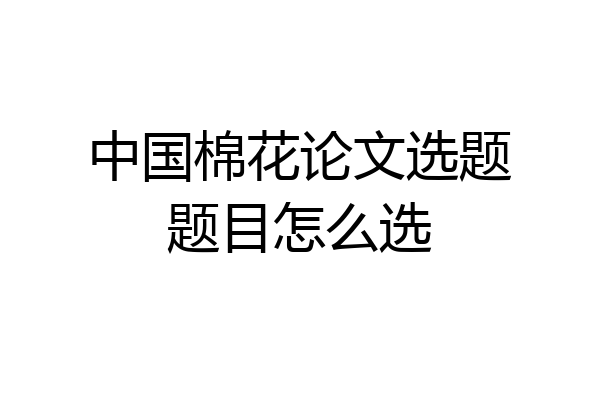 中国棉花论文选题题目怎么选
