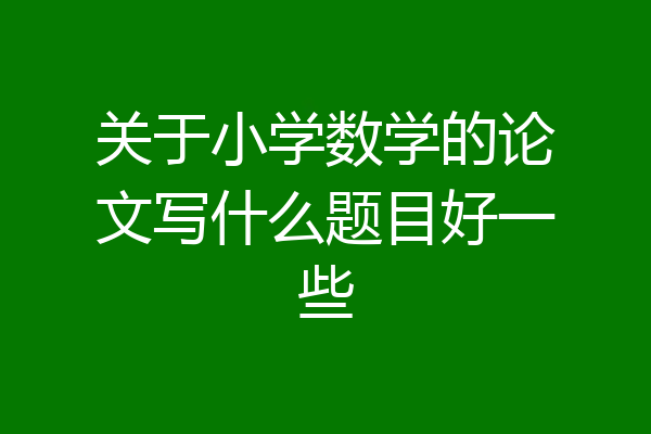 关于小学数学的论文写什么题目好一些