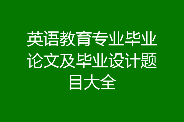 英语教育专业毕业论文及毕业设计题目大全