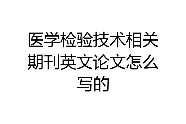 医学检验技术相关期刊英文论文怎么写的