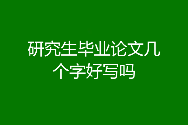 研究生毕业论文几个字好写吗