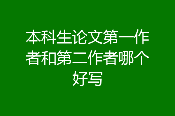 本科生论文第一作者和第二作者哪个好写