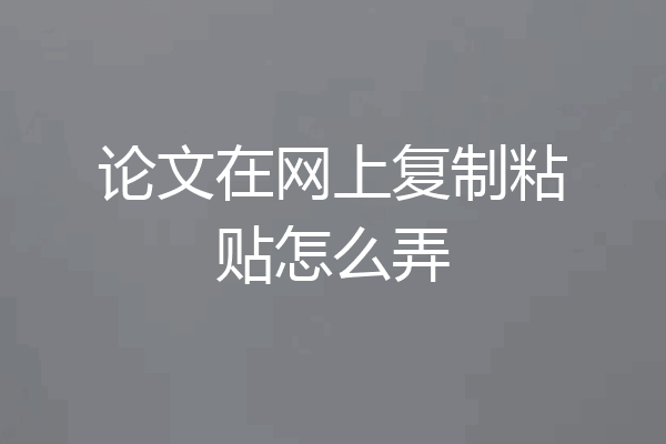 论文在网上复制粘贴怎么弄