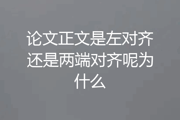 论文正文是左对齐还是两端对齐呢为什么