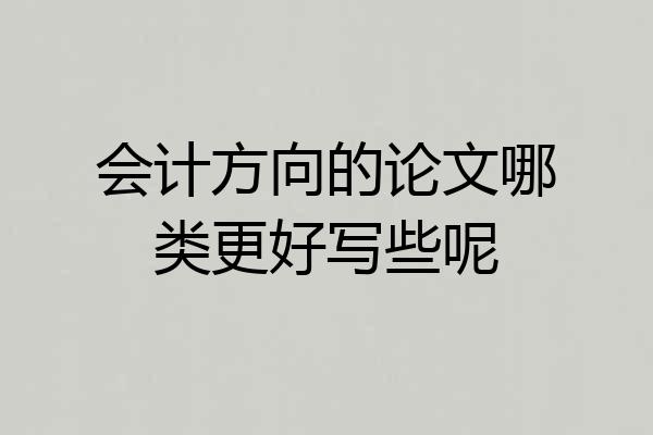 会计方向的论文哪类更好写些呢