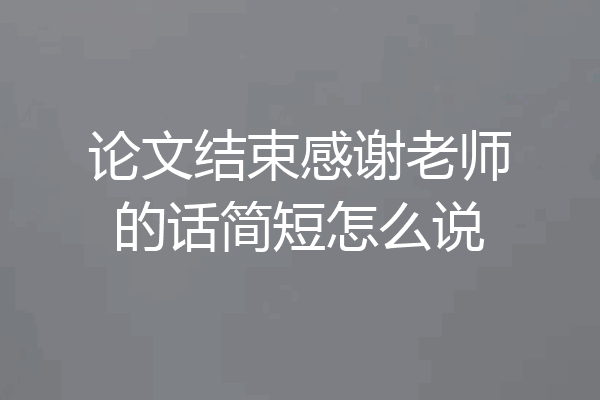 论文结束感谢老师的话简短怎么说