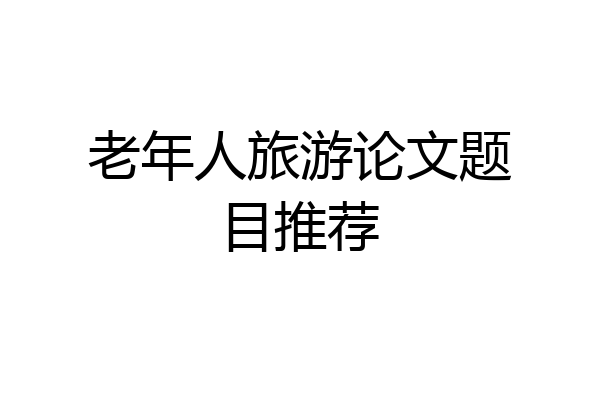 老年人旅游论文题目推荐