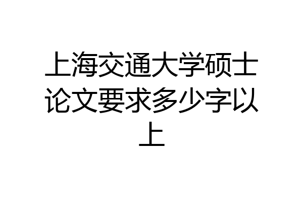 上海交通大学硕士论文要求多少字以上