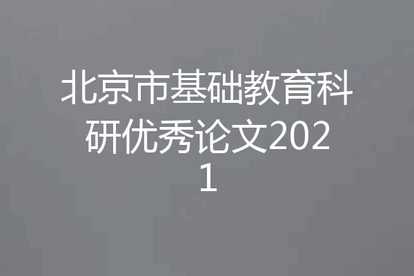 北京市基础教育科研优秀论文2021