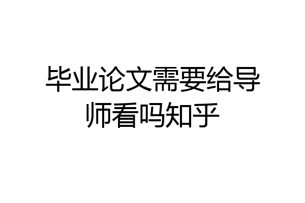 毕业论文需要给导师看吗知乎