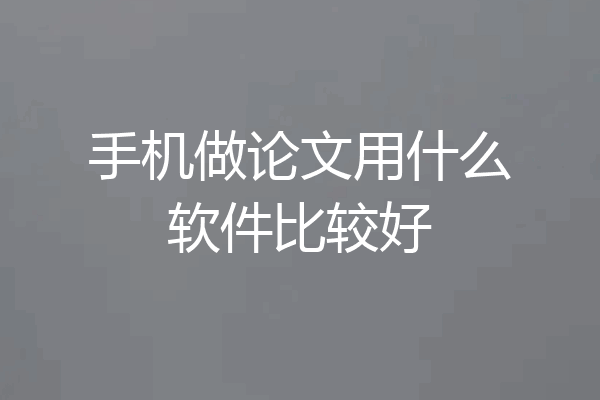 手机做论文用什么软件比较好