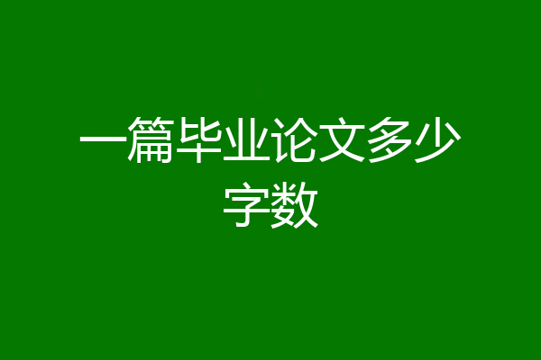 一篇毕业论文多少字数