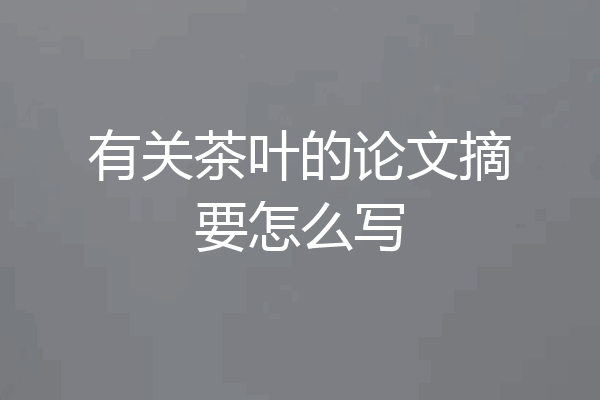 有关茶叶的论文摘要怎么写