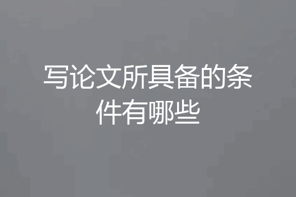 写论文所具备的条件有哪些