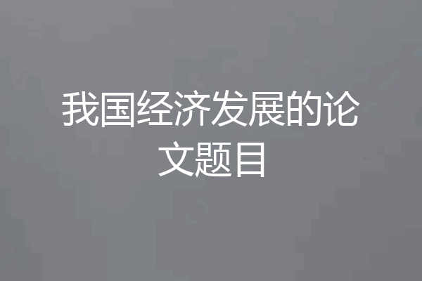 我国经济发展的论文题目