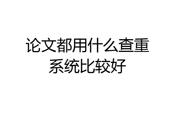 论文都用什么查重系统比较好