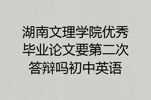 湖南文理学院优秀毕业论文要第二次答辩吗初中英语