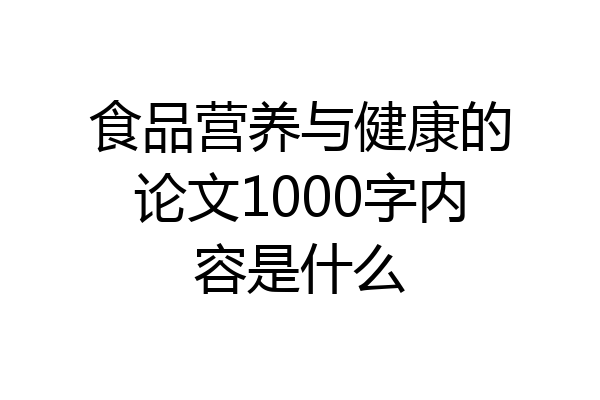 食品营养与健康的论文1000字内容是什么