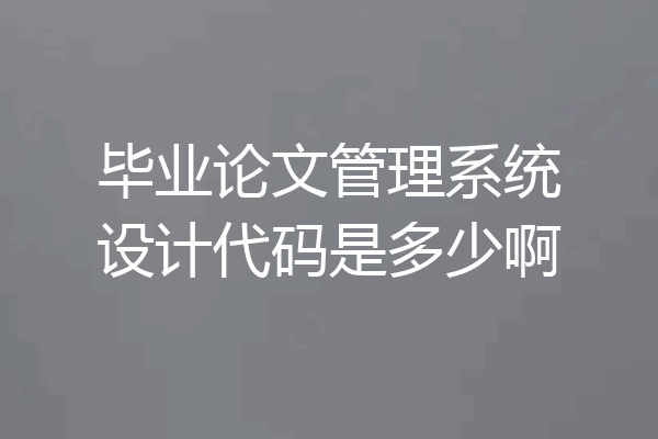 毕业论文管理系统设计代码是多少啊