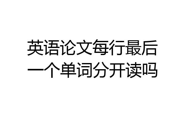 英语论文每行最后一个单词分开读吗