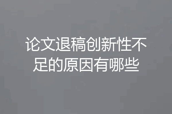 论文退稿创新性不足的原因有哪些