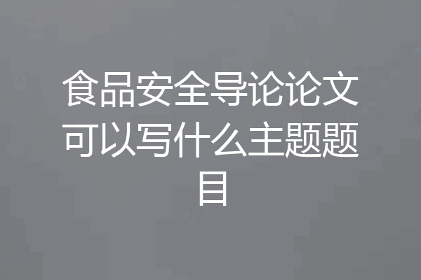 食品安全导论论文可以写什么主题题目