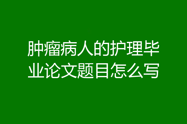 肿瘤病人的护理毕业论文题目怎么写