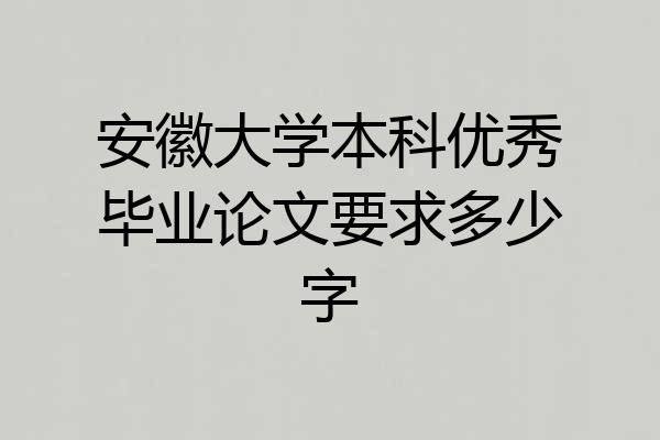 安徽大学本科优秀毕业论文要求多少字