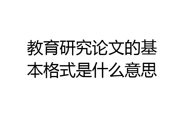 教育研究论文的基本格式是什么意思