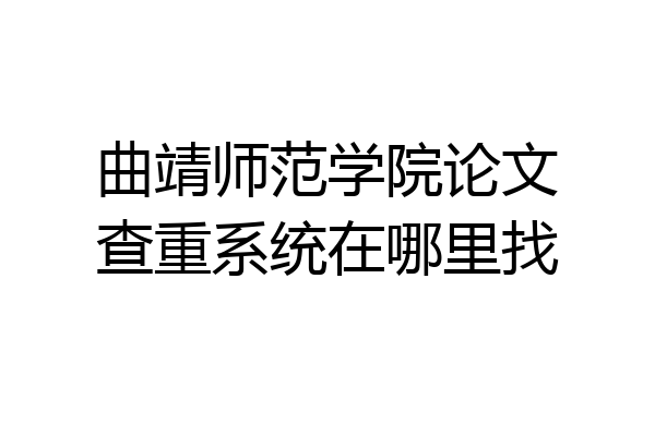 曲靖师范学院论文查重系统在哪里找