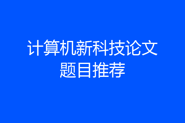 计算机新科技论文题目推荐