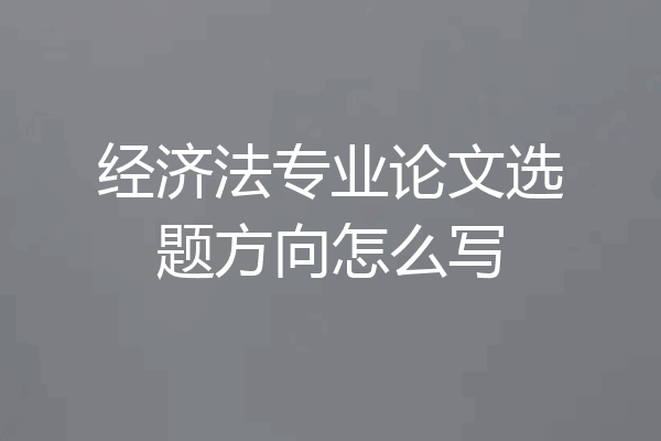 经济法专业论文选题方向怎么写
