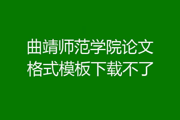 曲靖师范学院论文格式模板下载不了