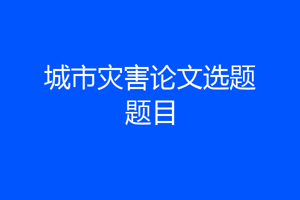 城市灾害论文选题题目