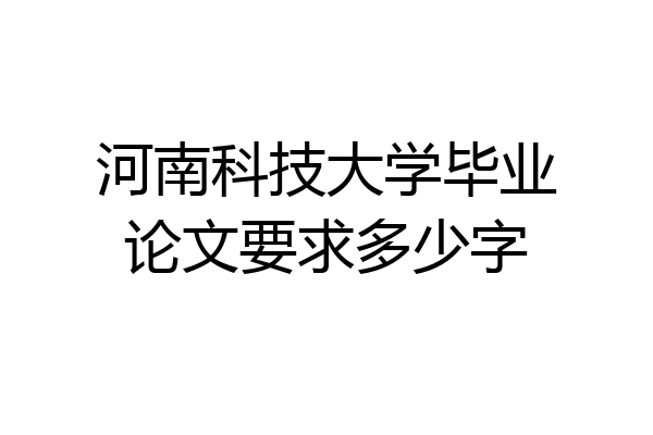 河南科技大学毕业论文要求多少字