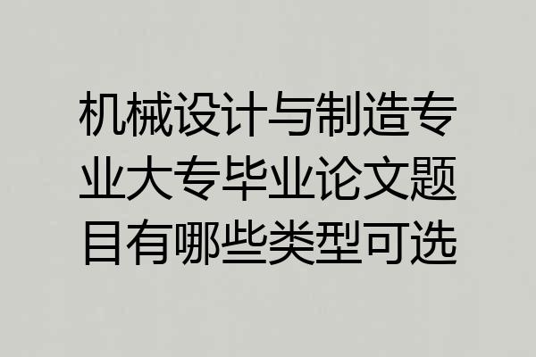 机械设计与制造专业大专毕业论文题目有哪些类型可选
