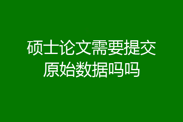 硕士论文需要提交原始数据吗吗