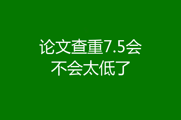 论文查重7.5会不会太低了
