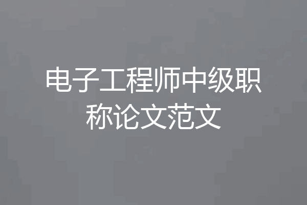 电子工程师中级职称论文范文