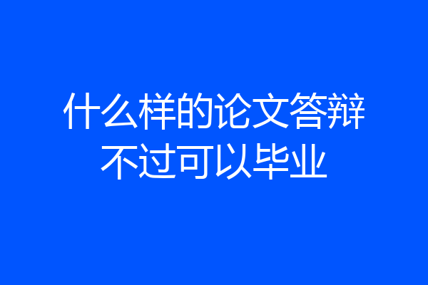 什么样的论文答辩不过可以毕业
