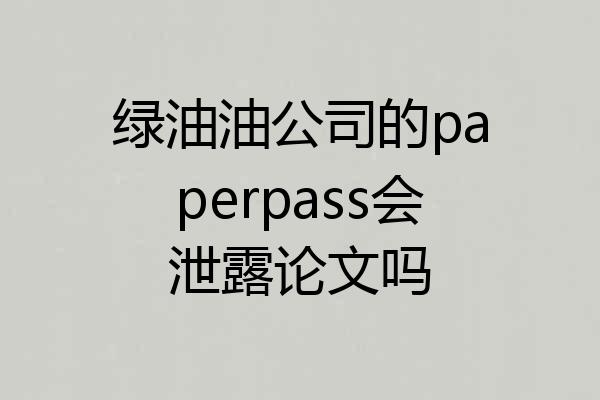 绿油油公司的paperpass会泄露论文吗